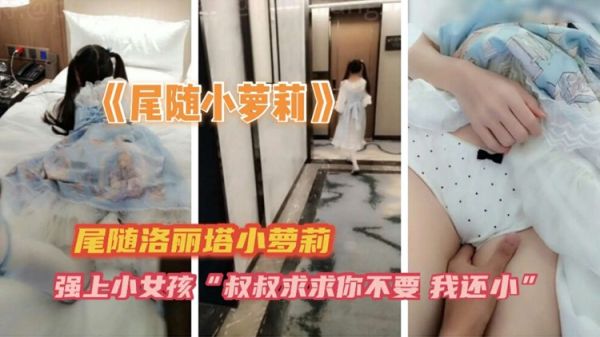 尾行强暴洛丽塔小萝莉,娇喘抵抗惨遭粗暴凌辱