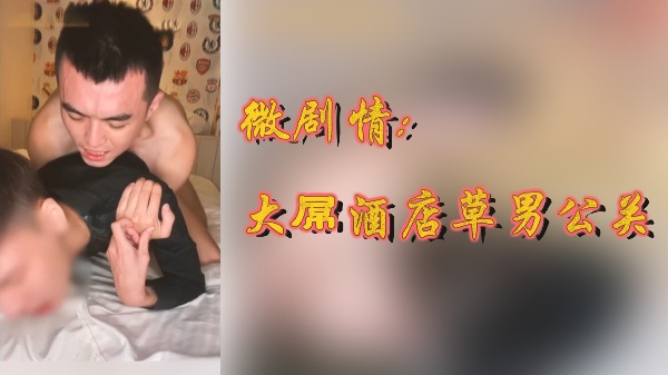 巨根猛男酒店狂操男公关!超火辣微剧情激情上演